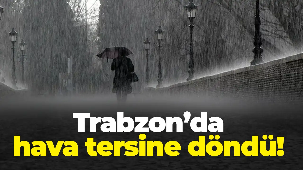 Trabzon’da hava tersine döndü: Sağanak ve soğuk yüzünü gösterdi