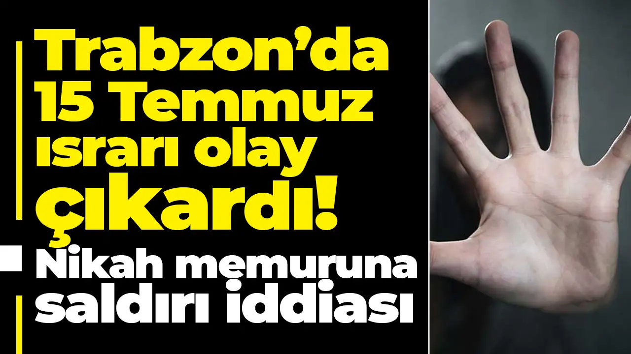 Trabzon’da 15 Temmuz ısrarı olay çıkardı: Nikah memuruna saldırı iddiası