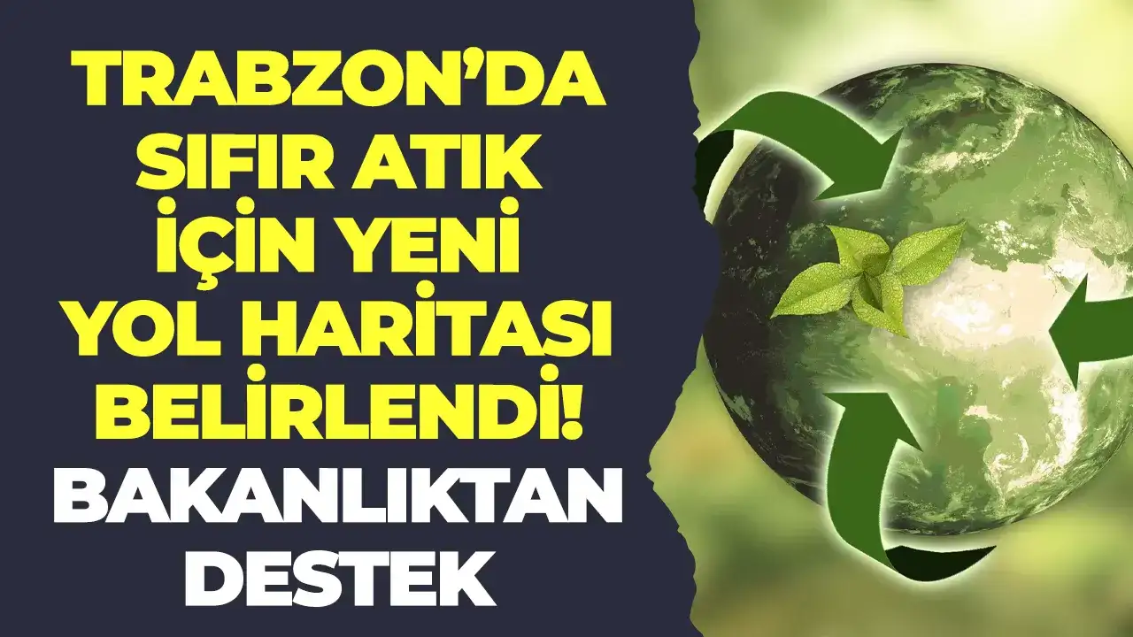Trabzon'da sıfır atık için yeni yol haritası belirlendi: Bakanlıktan destek