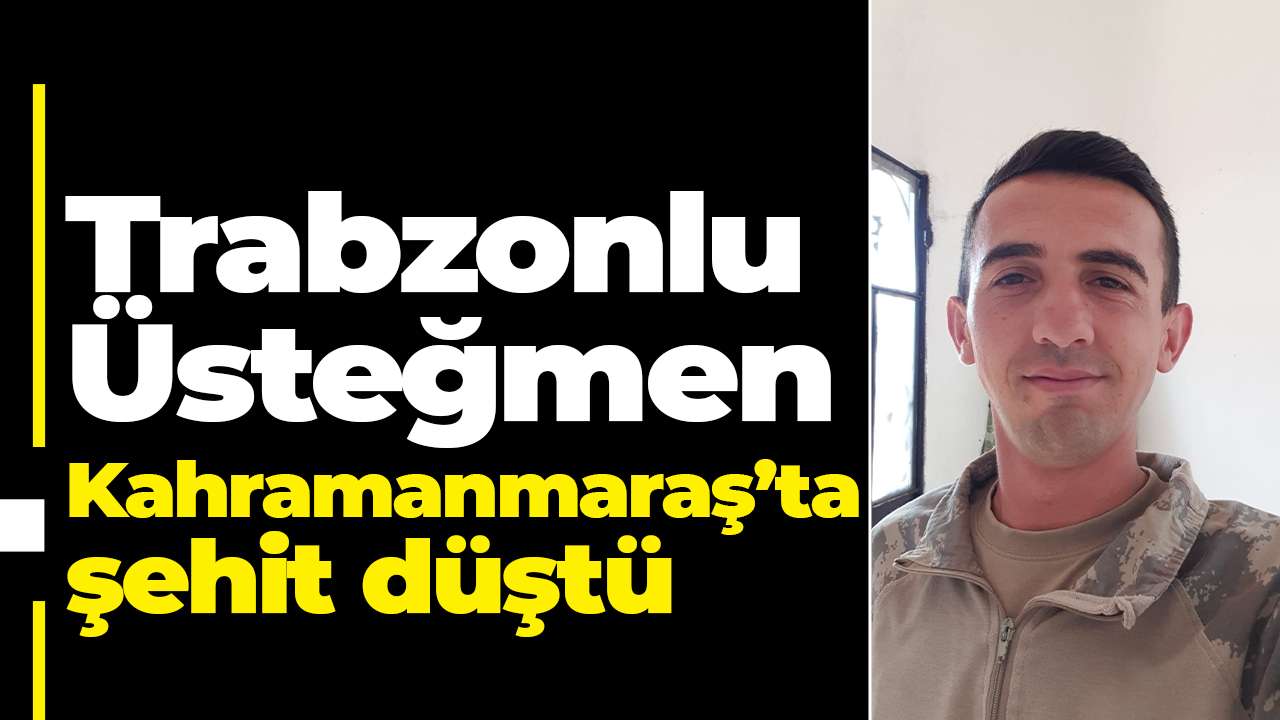 Trabzonlu Üsteğmen Kahramanmaraş’ta şehit düştü: