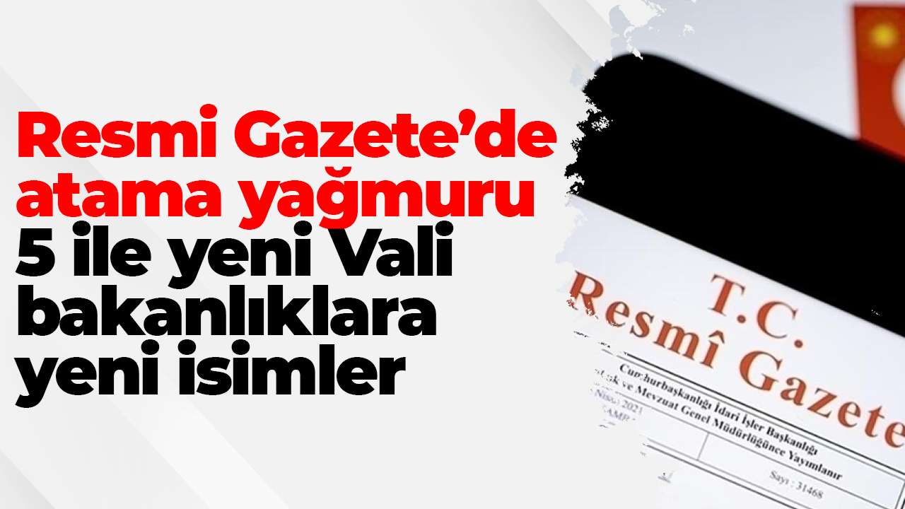Resmi Gazete’de atama yağmuru: 5 ile yeni Vali, bakanlıklara yeni isimler