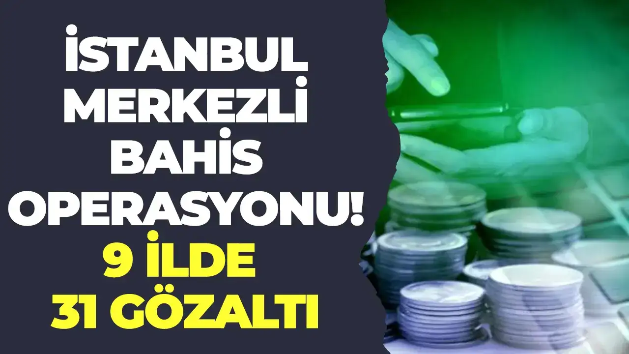 İstanbul merkezli bahis operasyonu: 9 ilde 31 gözaltı