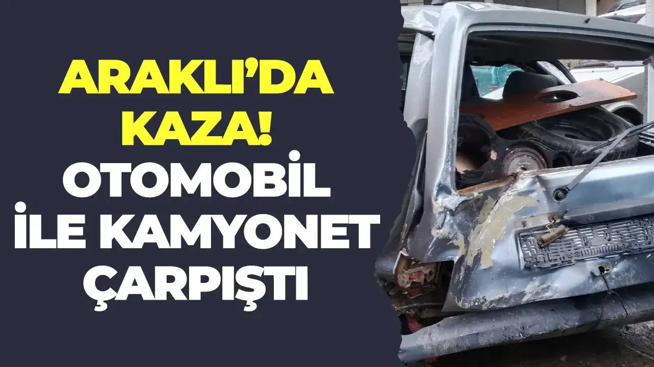Araklı'da kaza: Otomobil ile kamyonet çarpıştı