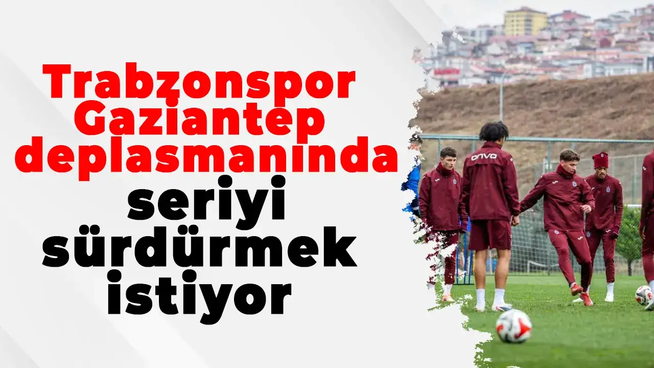 Trabzonspor Gaziantep deplasmanında seriyi sürdürmek istiyor