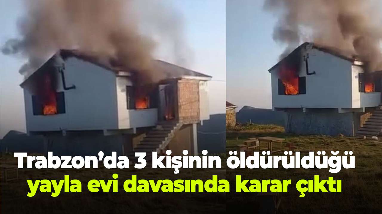 Trabzon’da 3 kişinin öldürüldüğü yayla evi davasında karar çıktı