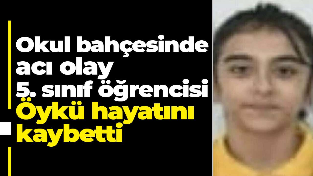 Okul bahçesinde acı olay: 5. sınıf öğrencisi Öykü hayatını kaybetti