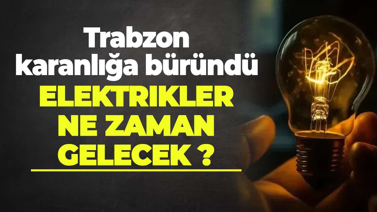 Trabzon karanlığa büründü: Elektrikler ne zaman gelecek ?