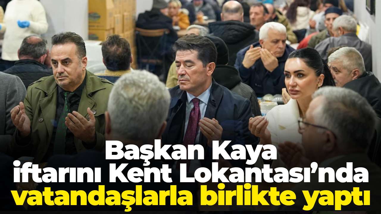 Başkan Kaya, iftarını Kent Lokantası’nda vatandaşlarla birlikte yaptı