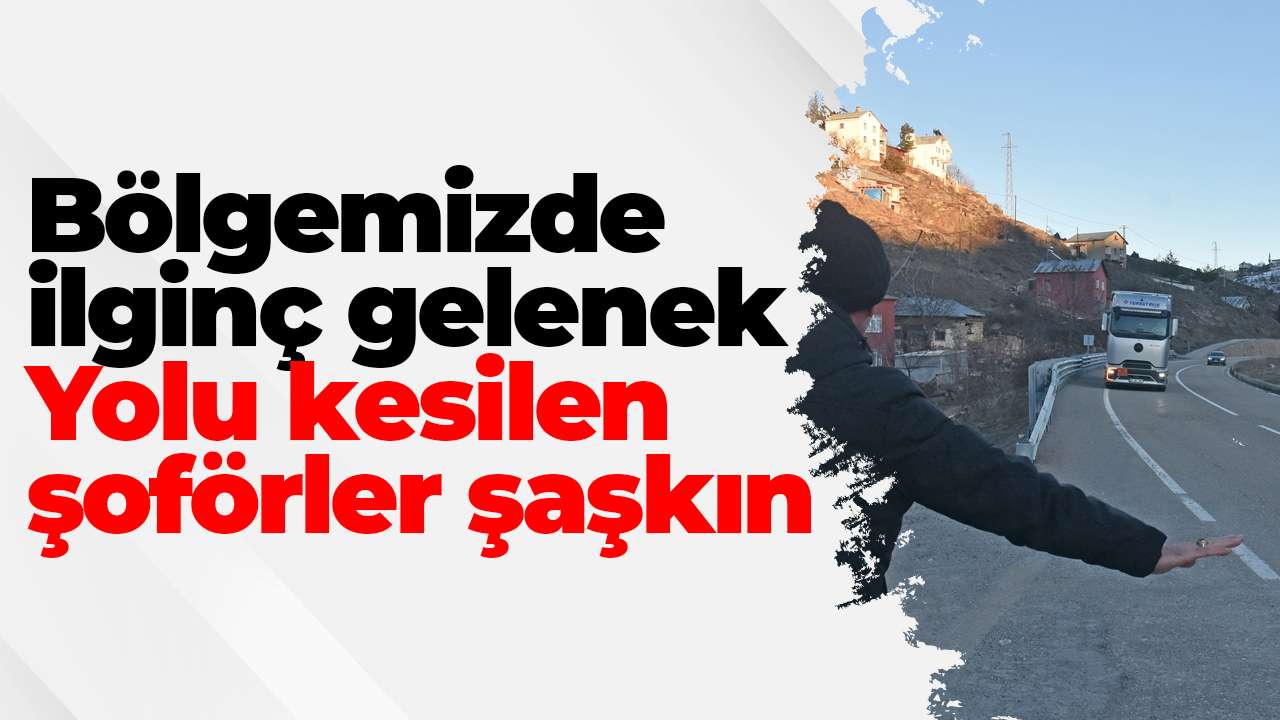 Bölgemizde ilginç gelenek :Yolu kesilen şoförler şaşkın