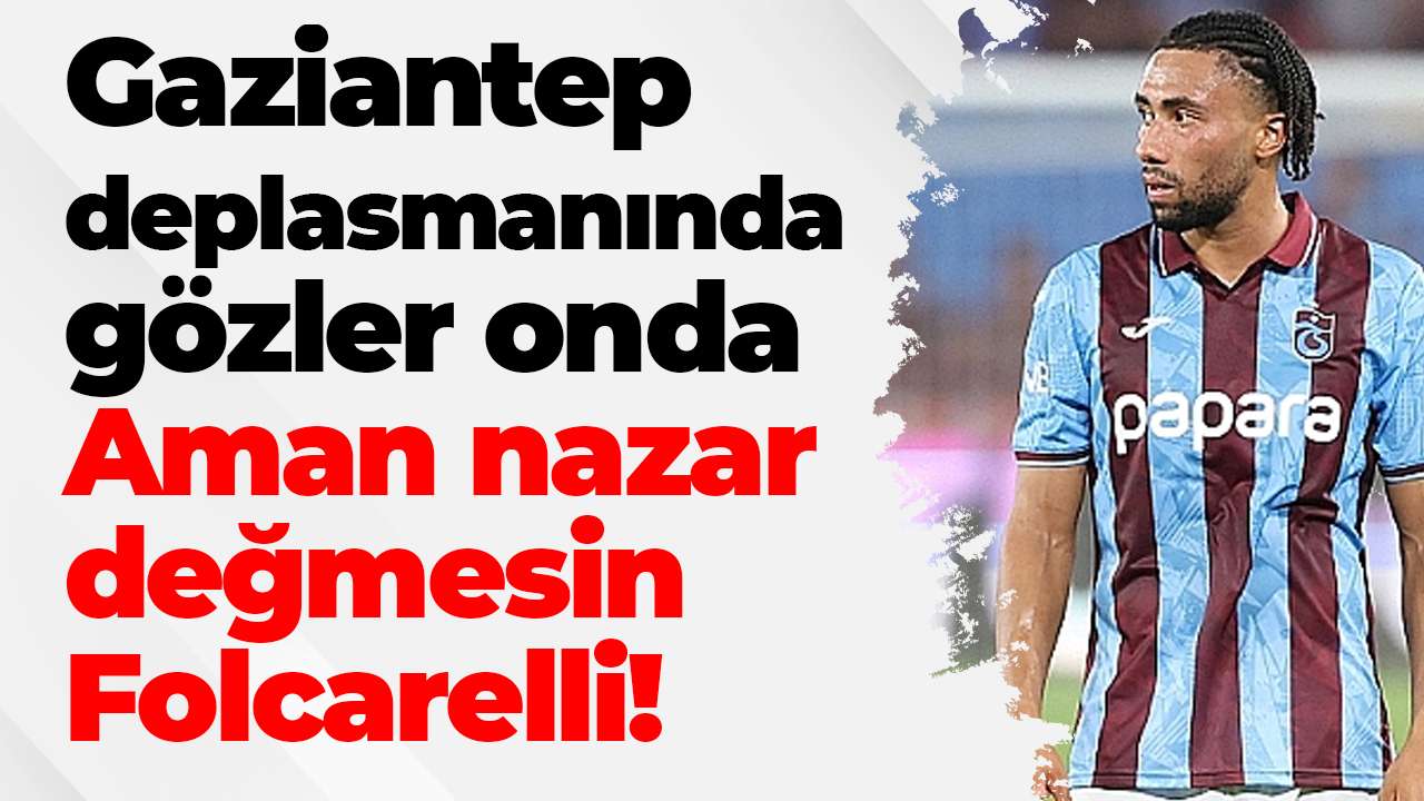 Gaziantep deplasmanında gözler Trabzonsporlu oyuncuda! Aman nazar değmesin Folcarelli!