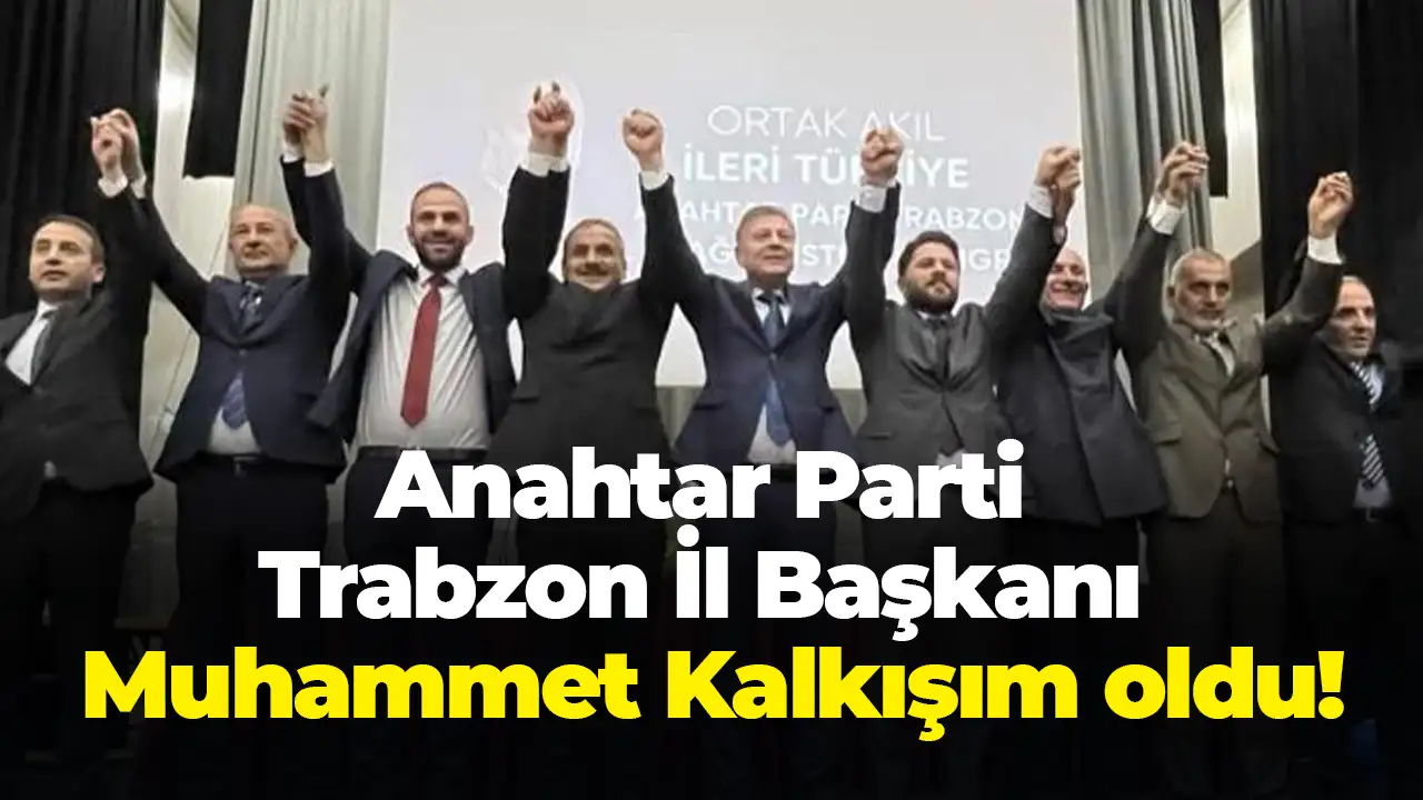 Anahtar Parti Trabzon İl Başkanı Muhammet Kalkışım oldu