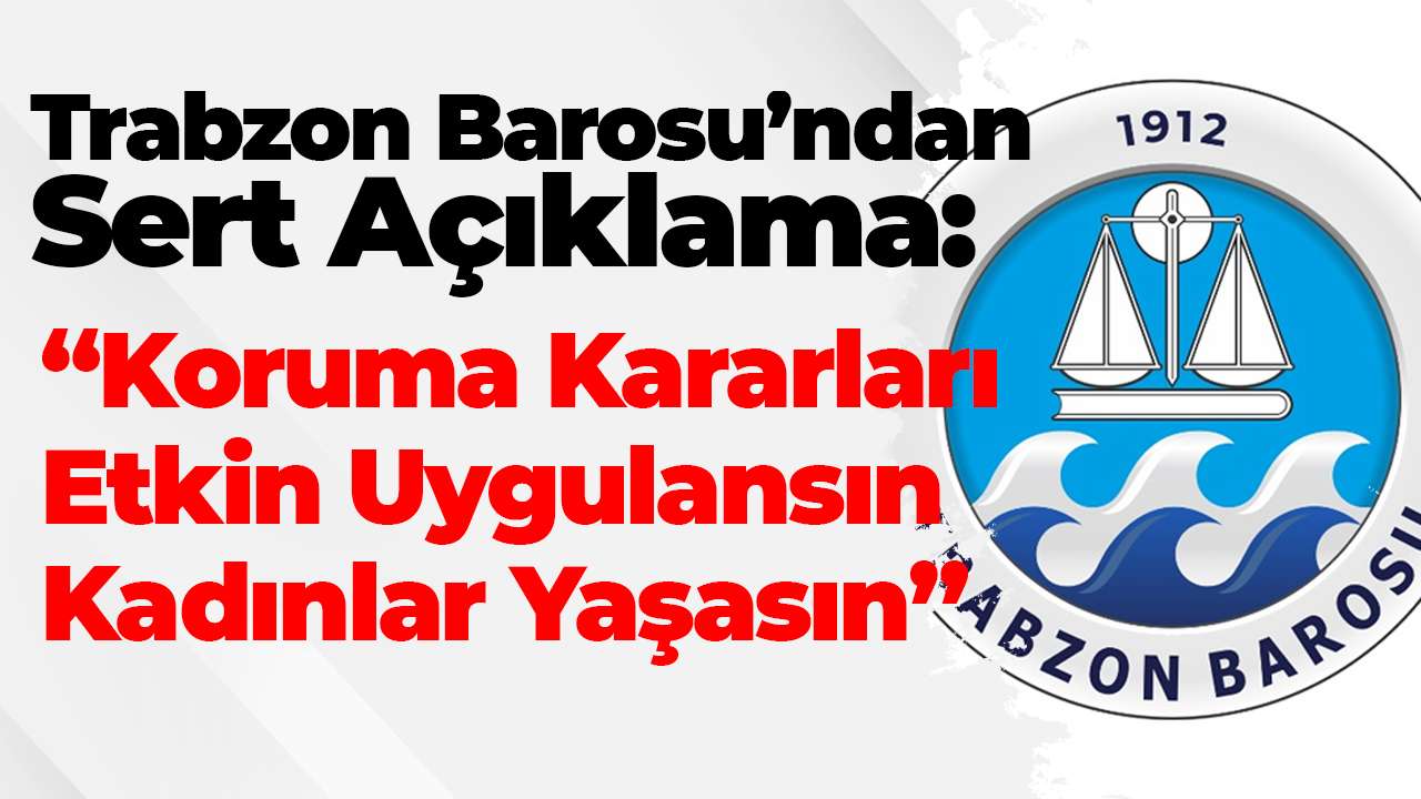 Trabzon Barosu’ndan sert tepki: Koruma kararları etkin uygulansın, kadınlar yaşasın