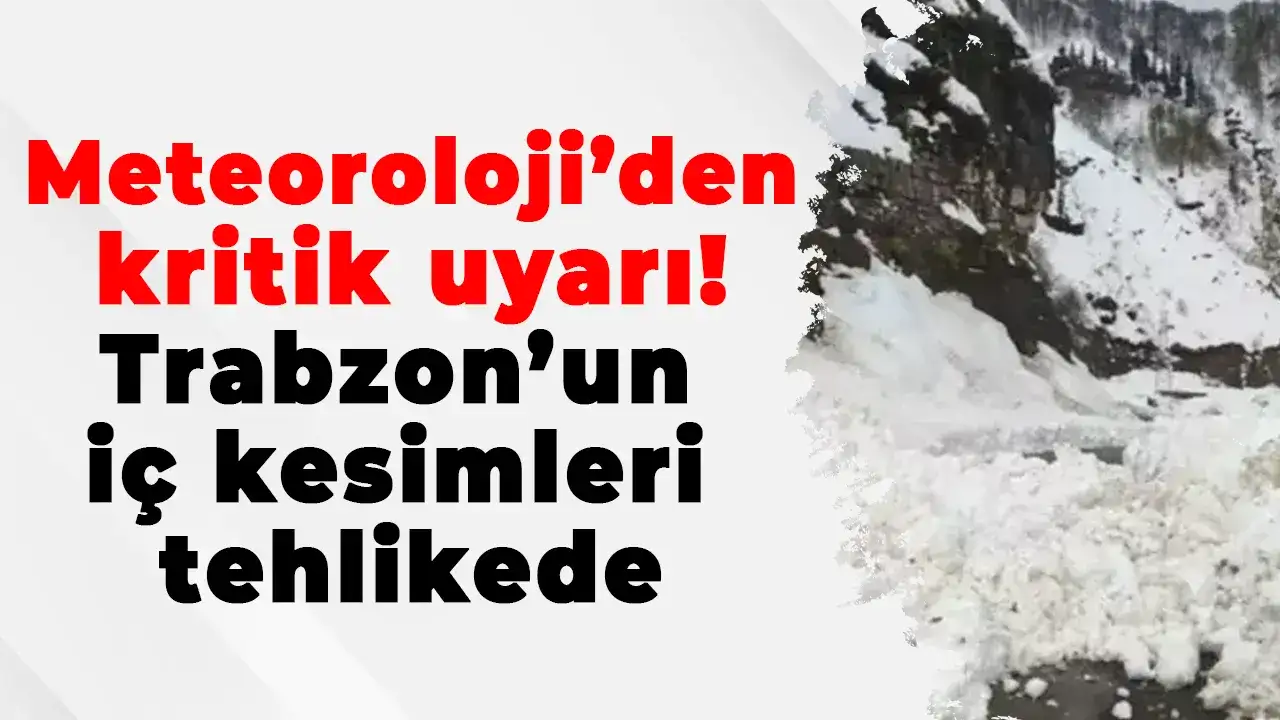 Meteoroloji’den kritik uyarı: Trabzon’un iç kesimleri tehlikede