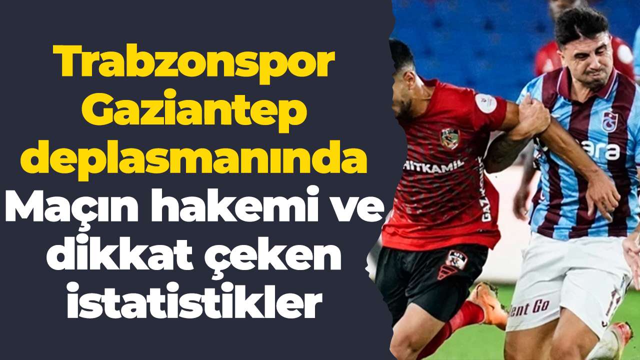 Trabzonspor Gaziantep deplasmanında: Maçın hakemi ve dikkat çeken istatistikler