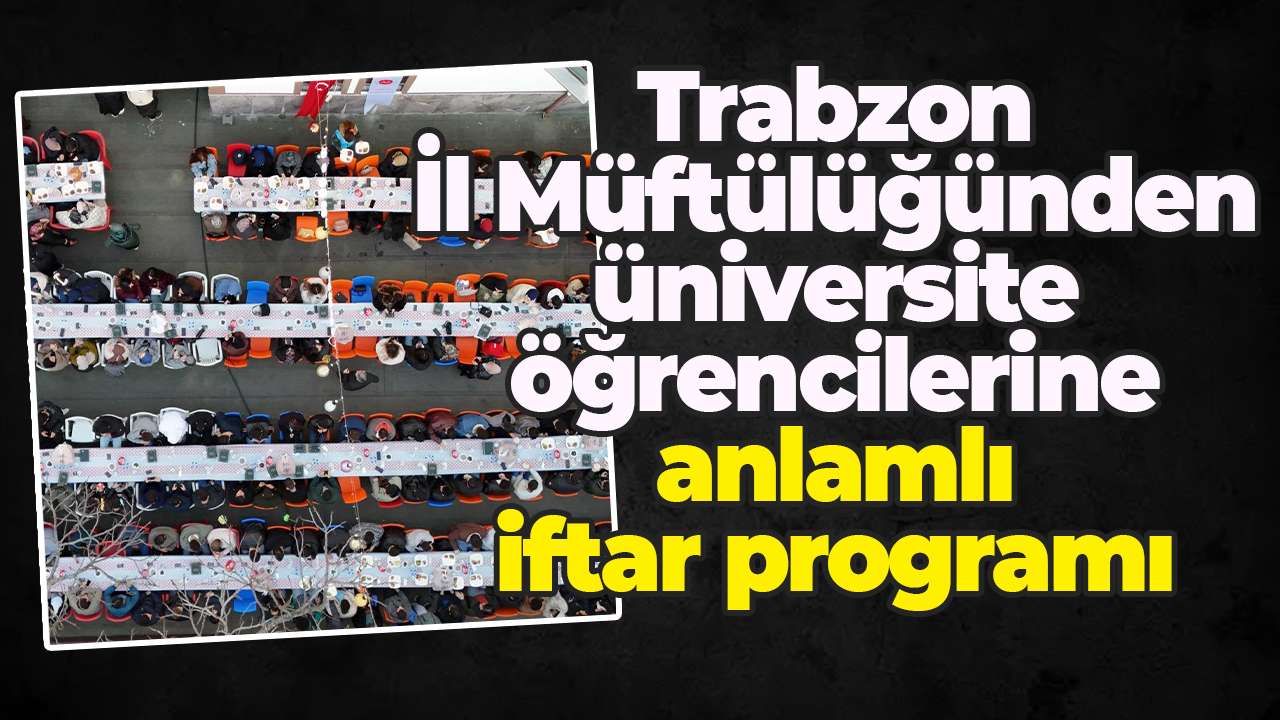 Trabzon İl Müftülüğünden üniversite öğrencilerine anlamlı iftar programı