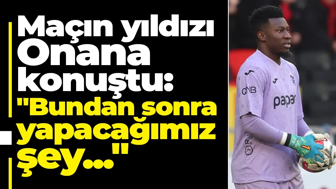 Maçın yıldızı Onana konuştu "Bundan sonra yapacağımız şey..."