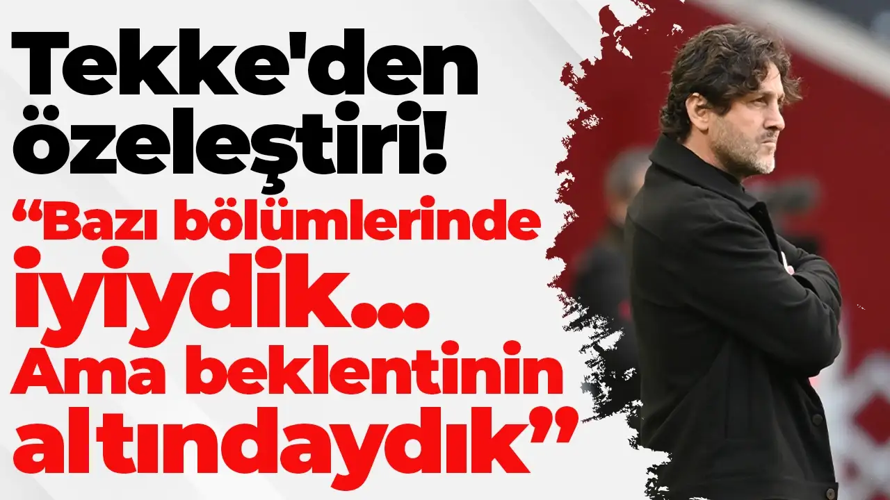 Tekke'den özeleştiri! Bazı bölümlerinde iyiydik! Ama beklentinin altındaydık