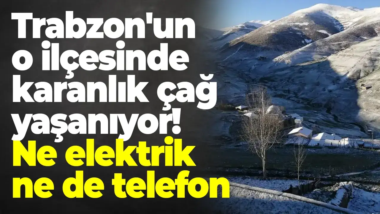 Trabzon'un o ilçesinde karanlık çağ yaşanıyor: Ne elektrik ne de telefon