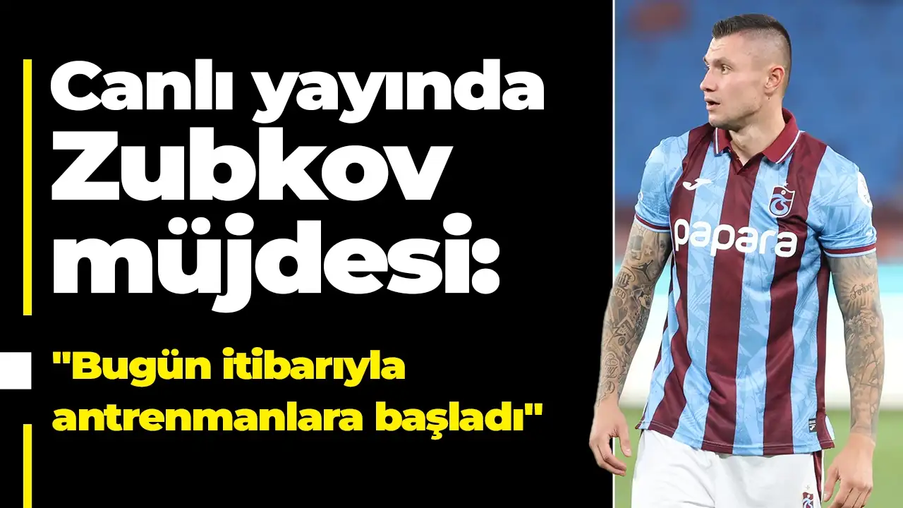 Canlı yayında Zubkov müjdesi: "Bugün itibarıyla antrenmanlara başladı"