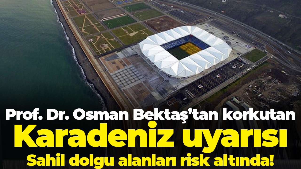 Prof. Dr. Osman Bektaş’tan korkutan Karadeniz uyarısı: Sahil dolgu alanları risk altında!