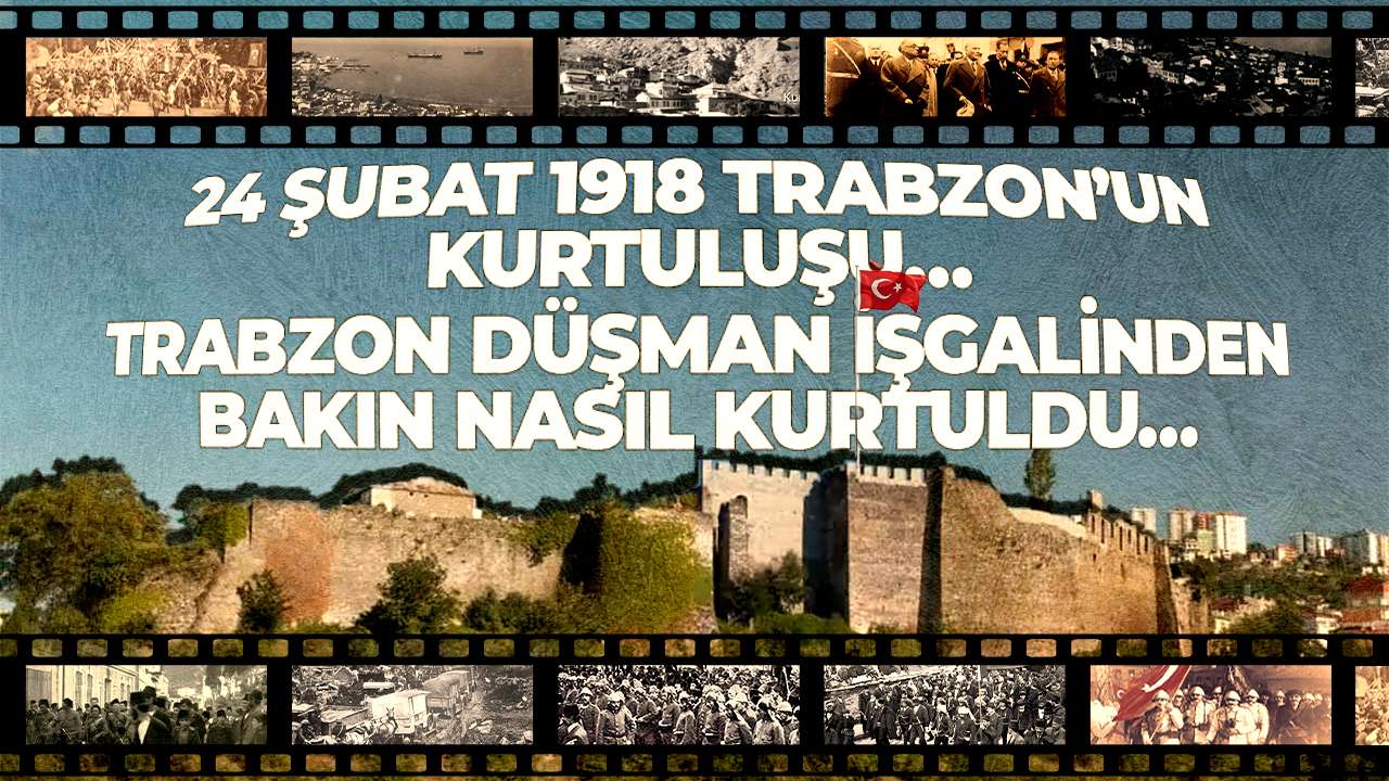 24 ŞUBAT 1918 TRABZON’UN KURTULUŞU… TRABZON DÜŞMAN İŞGALİNDEN BAKIN NASIL KURTULDU…