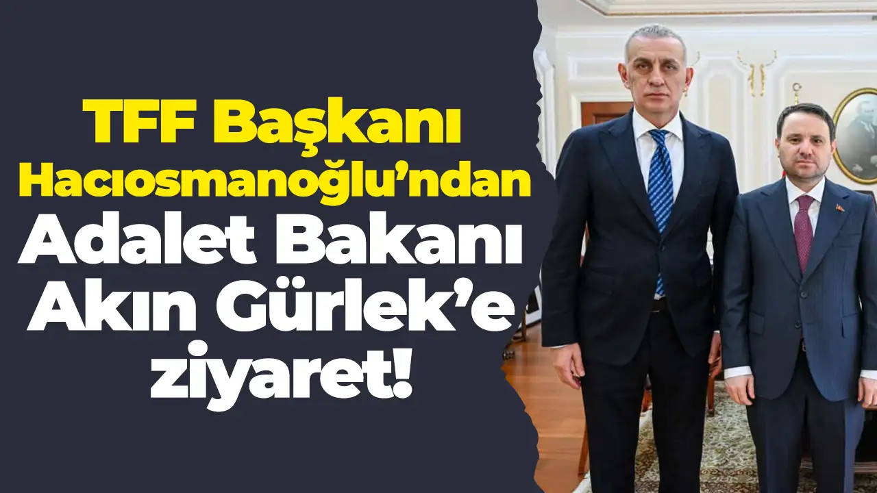 TFF Başkanı Hacıosmanoğlu’ndan Adalet Bakanı Akın Gürlek’e ziyaret