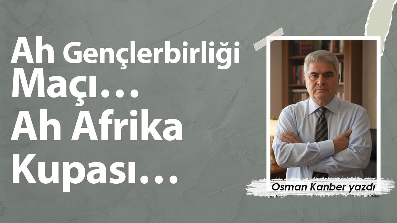Ah Gençlerbirliği Maçı… Ah Afrika Kupası…