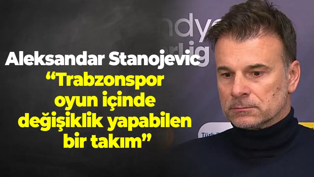 Aleksandar Stanojevic: “Trabzonspor oyun içinde değişiklik yapabilen bir takım”