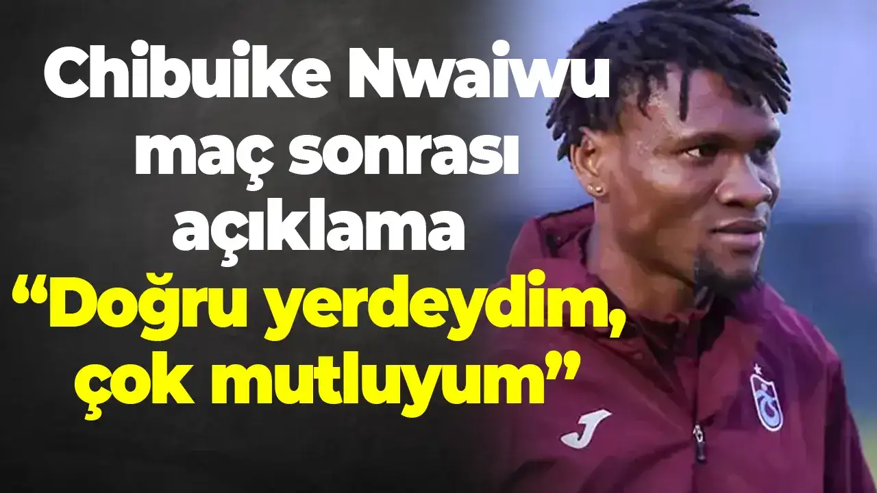 Chibuike: “Doğru yerdeydim, çok mutluyum”
