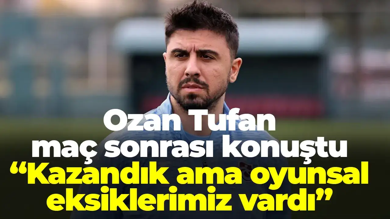 Ozan Tufan: “Kazandık ama oyunsal eksiklerimiz vardı”