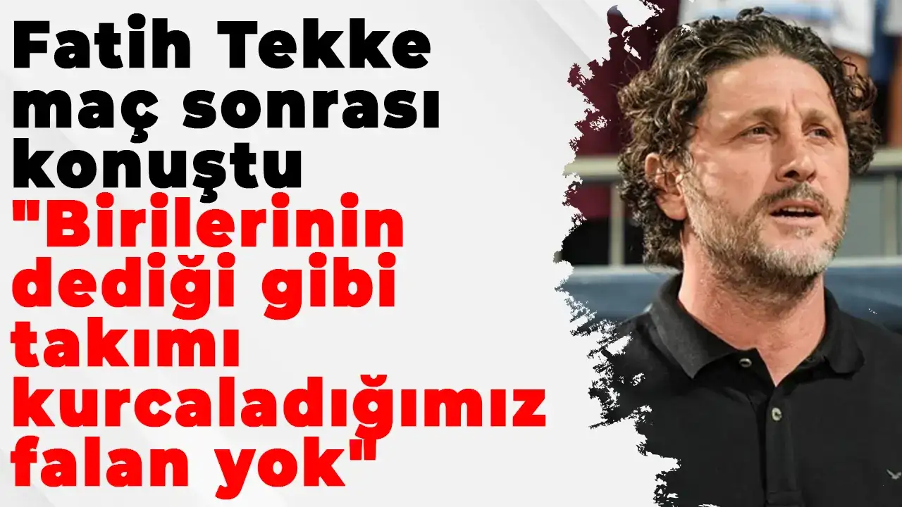 Fatih Tekke: "Birilerinin dediği gibi takımı kurcaladığımız falan yok"