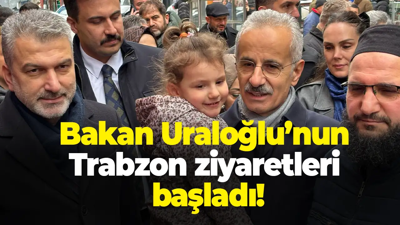 Bakan Uraloğlu’nun Trabzon ziyaretleri başladı