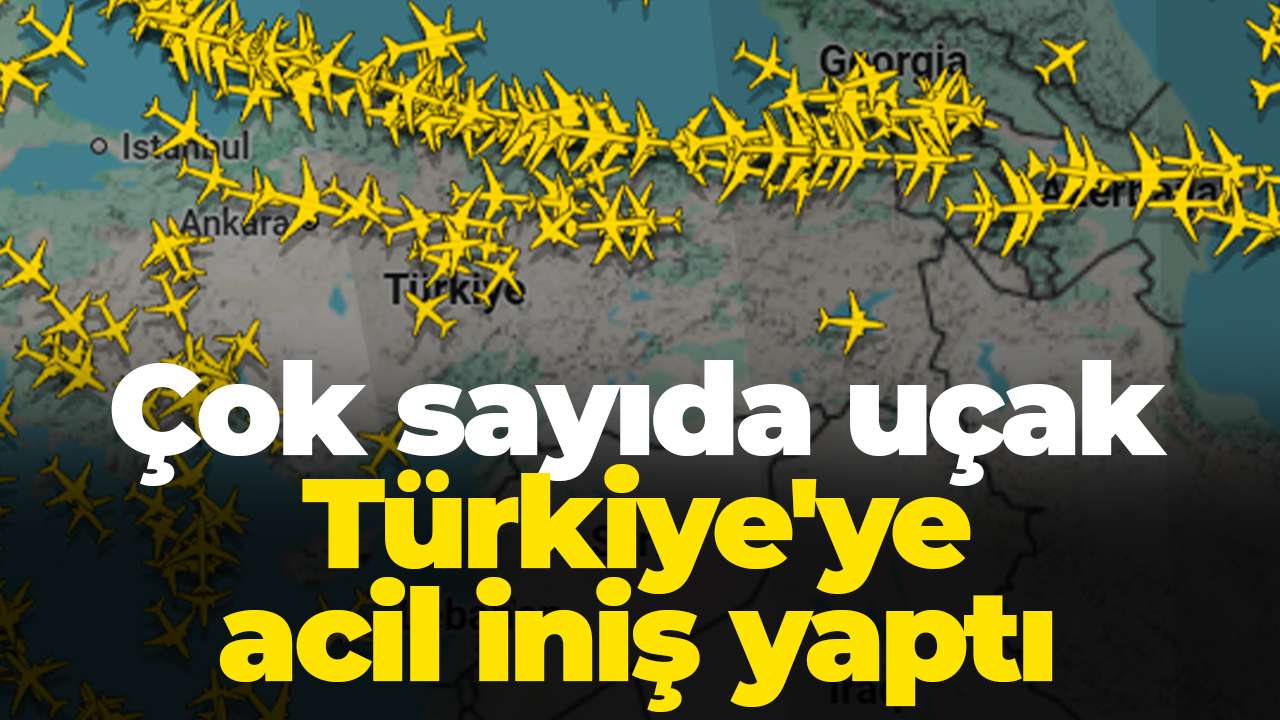 Çok sayıda uçak Türkiye'ye acil iniş yaptı