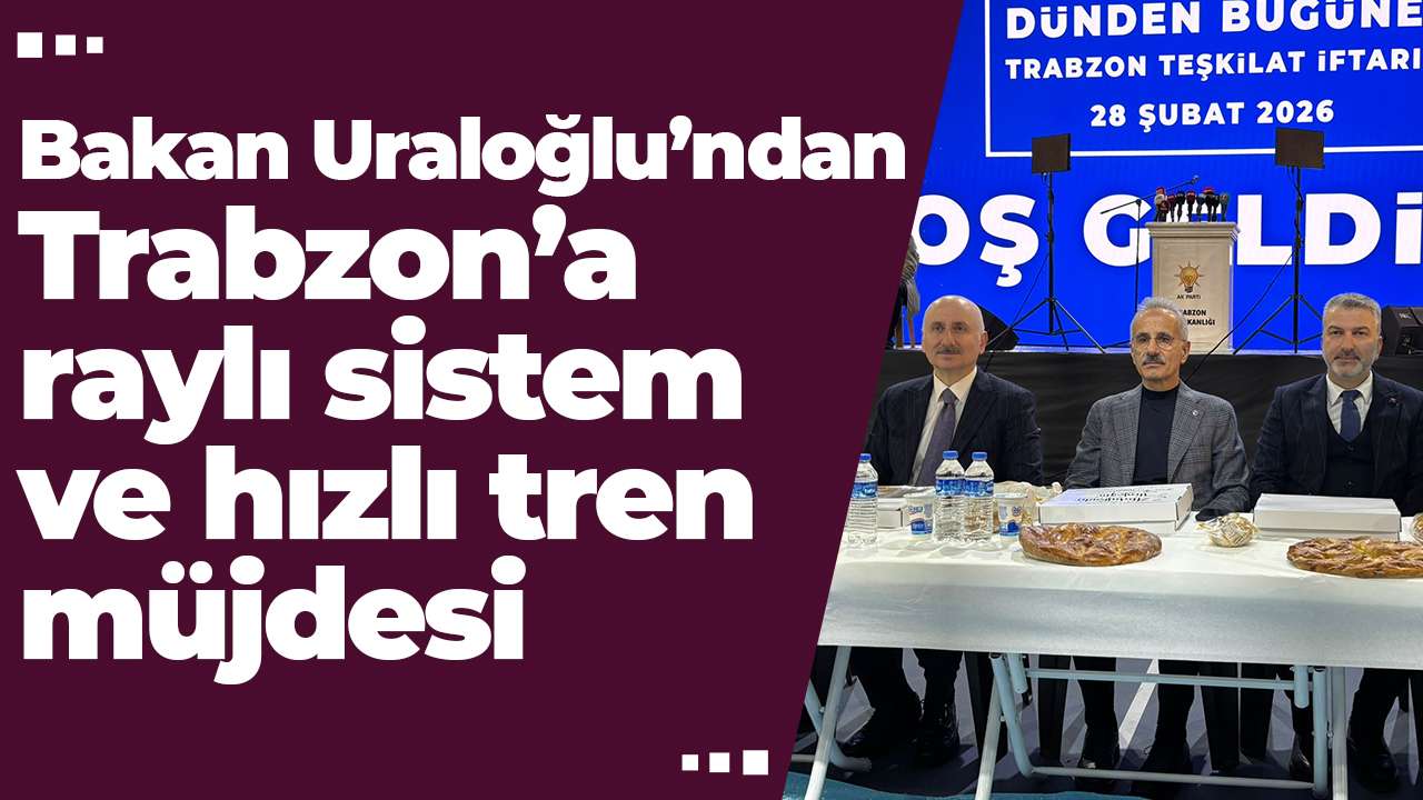 Bakan Uraloğlu’ndan Trabzon’a raylı sistem ve hızlı tren müjdesi