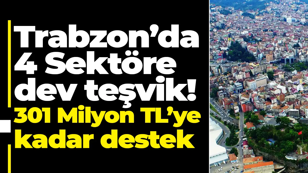 Trabzon’da 4 Sektöre dev teşvik: 301 Milyon TL’ye kadar destek