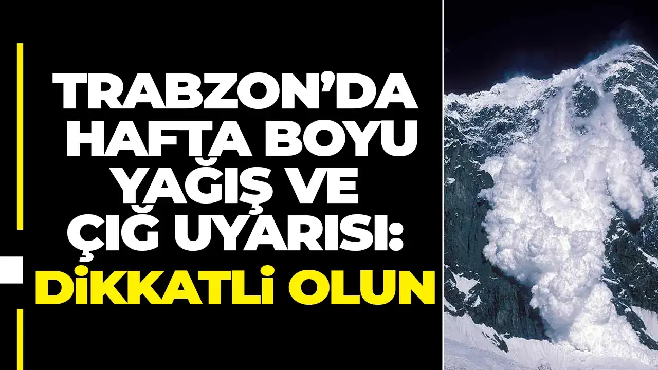 Trabzon’da hafta boyu yağış ve çığ uyarısı: Dikkatli olun
