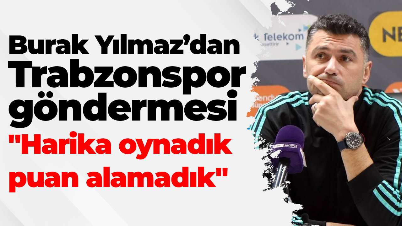 Burak Yılmaz’dan Trabzonspor göndermesi: "Harika oynadık puan alamadık"