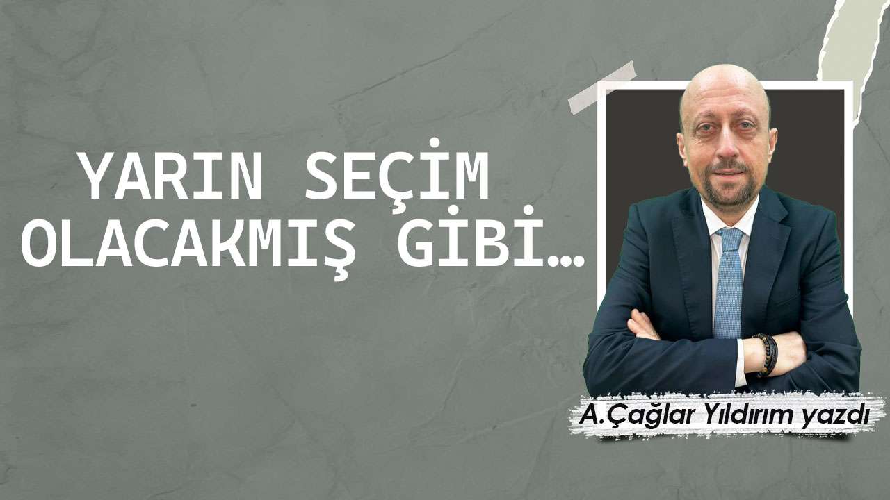 Yarın seçim olacakmış gibi…