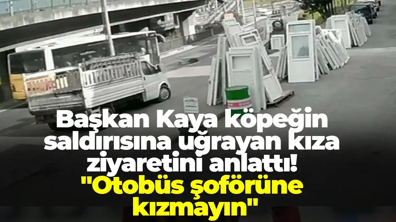 Başkan Kaya köpeğin saldırısına uğrayan kıza ziyaretini anlattı: "Otobüs şoförüne kızmayın"