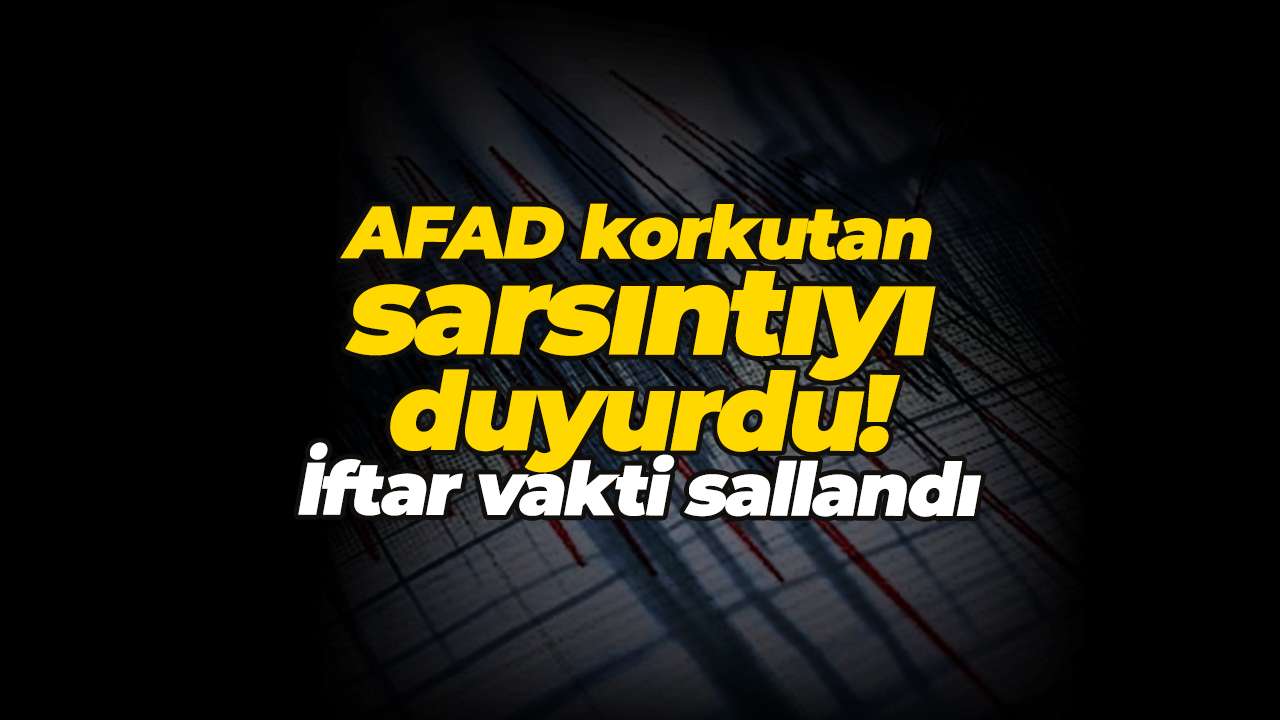 AFAD korkutan sarsıntıyı duyurdu! İftar vakti sallandı