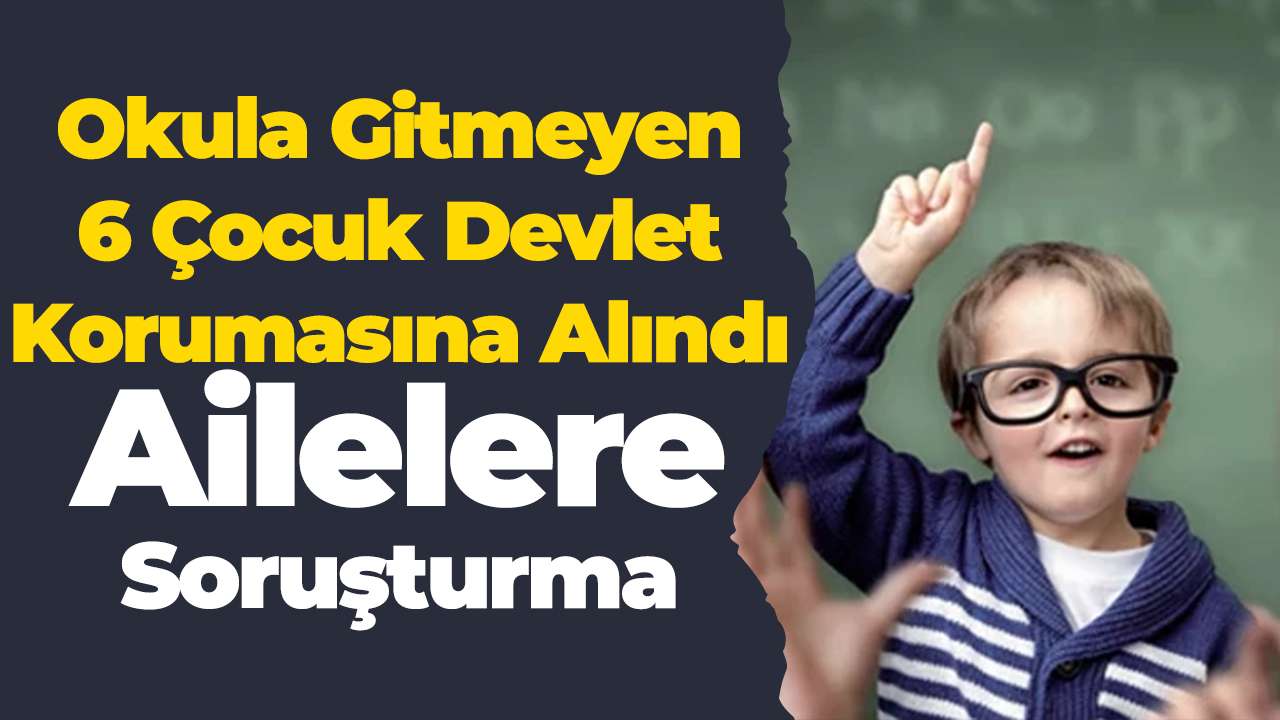 6 çocuk devlet korumasına alındı: Ailelere soruşturma