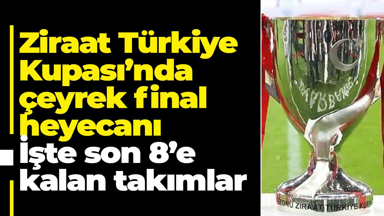 Ziraat Türkiye Kupası’nda çeyrek final heyecanı: İşte son 8’e kalan takımlar