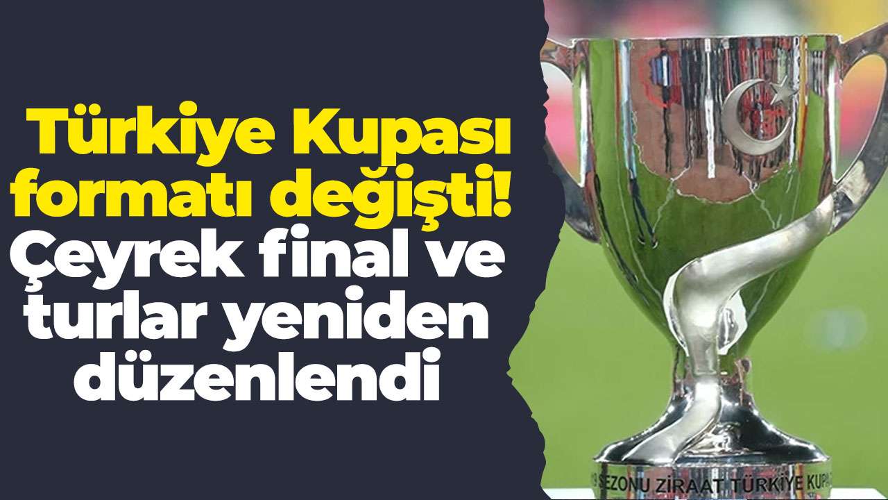 Türkiye Kupası formatı değişti! Çeyrek final ve turlar yeniden düzenlendi
