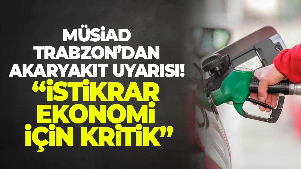 MÜSİAD Trabzon’dan akaryakıt uyarısı: “İstikrar ekonomi için kritik”