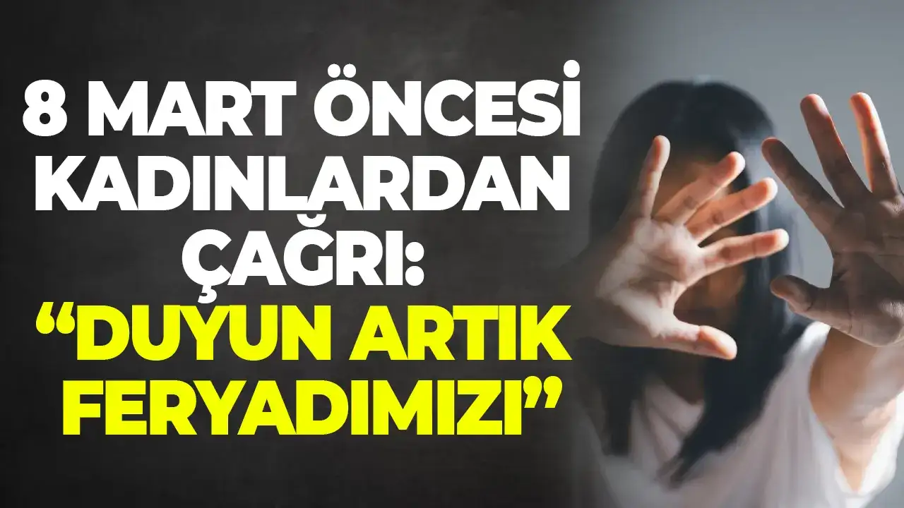 8 Mart öncesi kadınlardan çağrı: “Duyun artık feryadımızı”