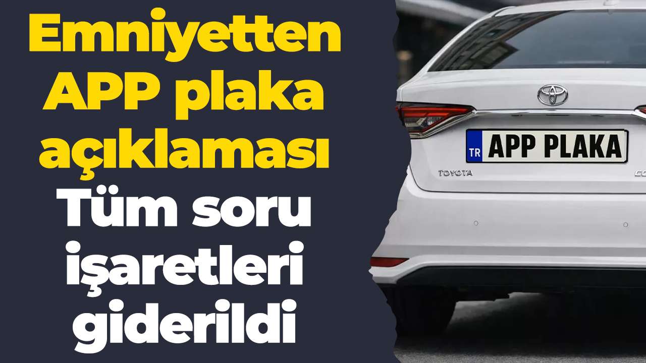 Emniyetten APP plaka açıklaması: Tüm soru işaretleri giderildi