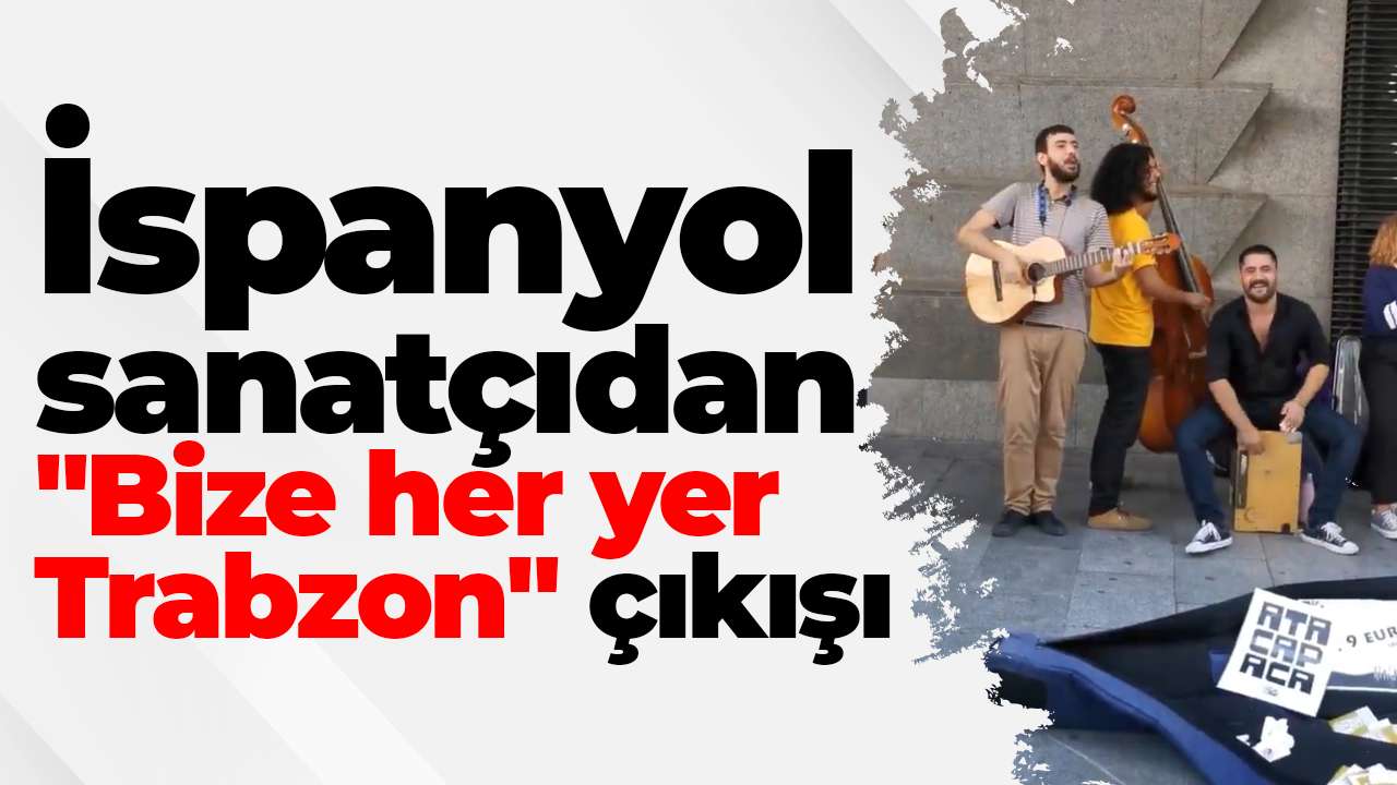 İspanyol sanatçıdan "Bize her yer Trabzon" çıkışı
