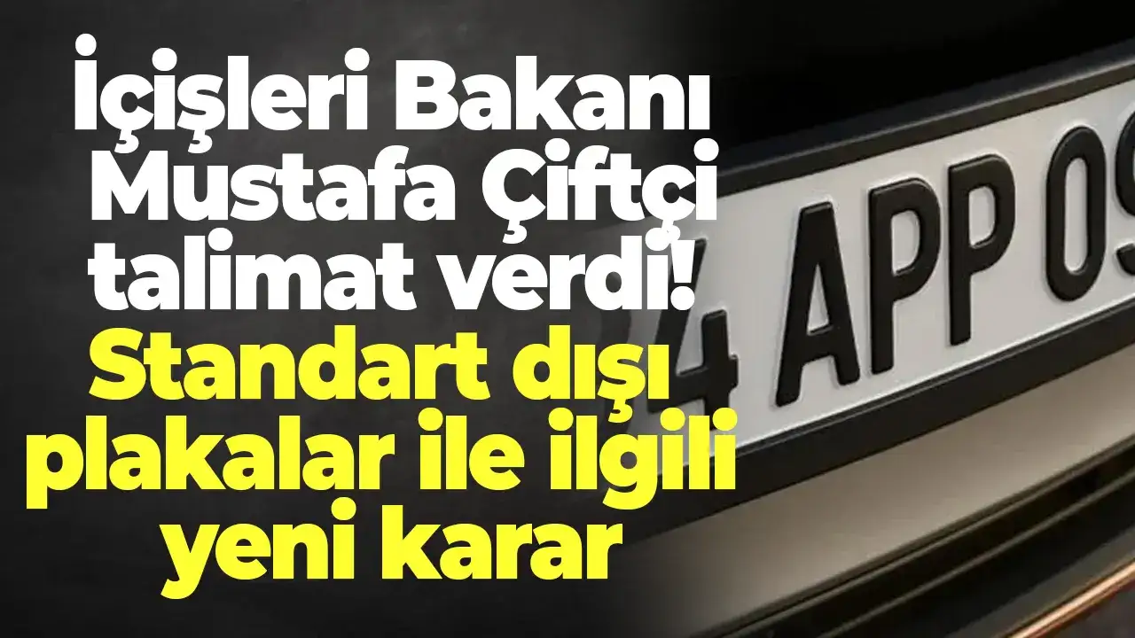 İçişleri Bakanı Mustafa Çiftçi talimat verdi! Standart dışı plakalar ile ilgili yeni karar