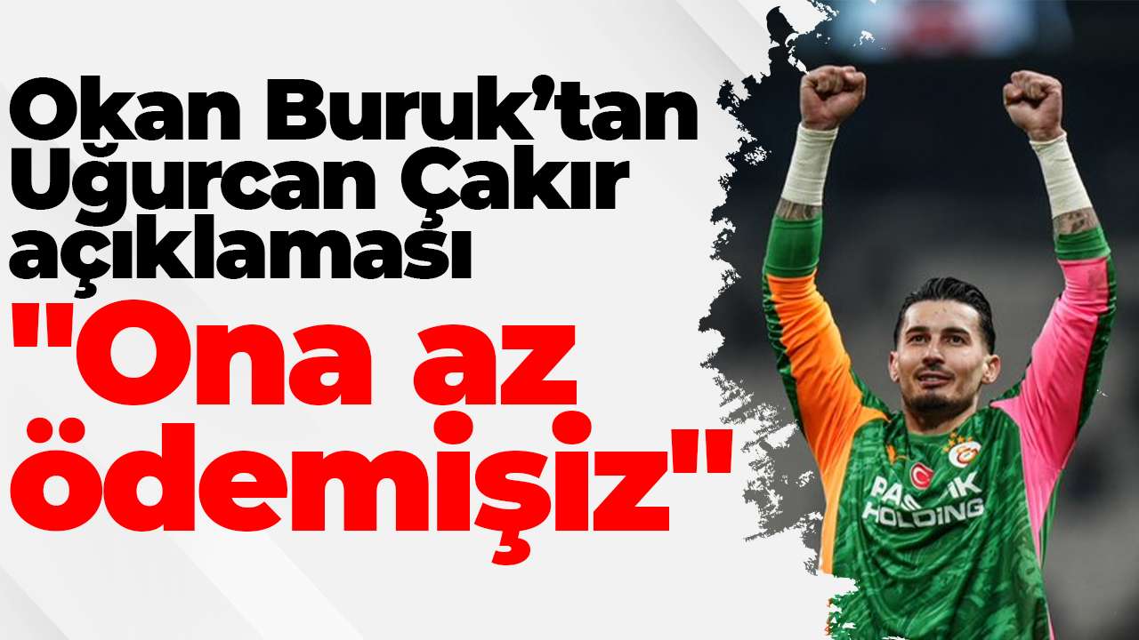 Okan Buruk’tan Uğurcan Çakır açıklaması: "Ona az ödemişiz"