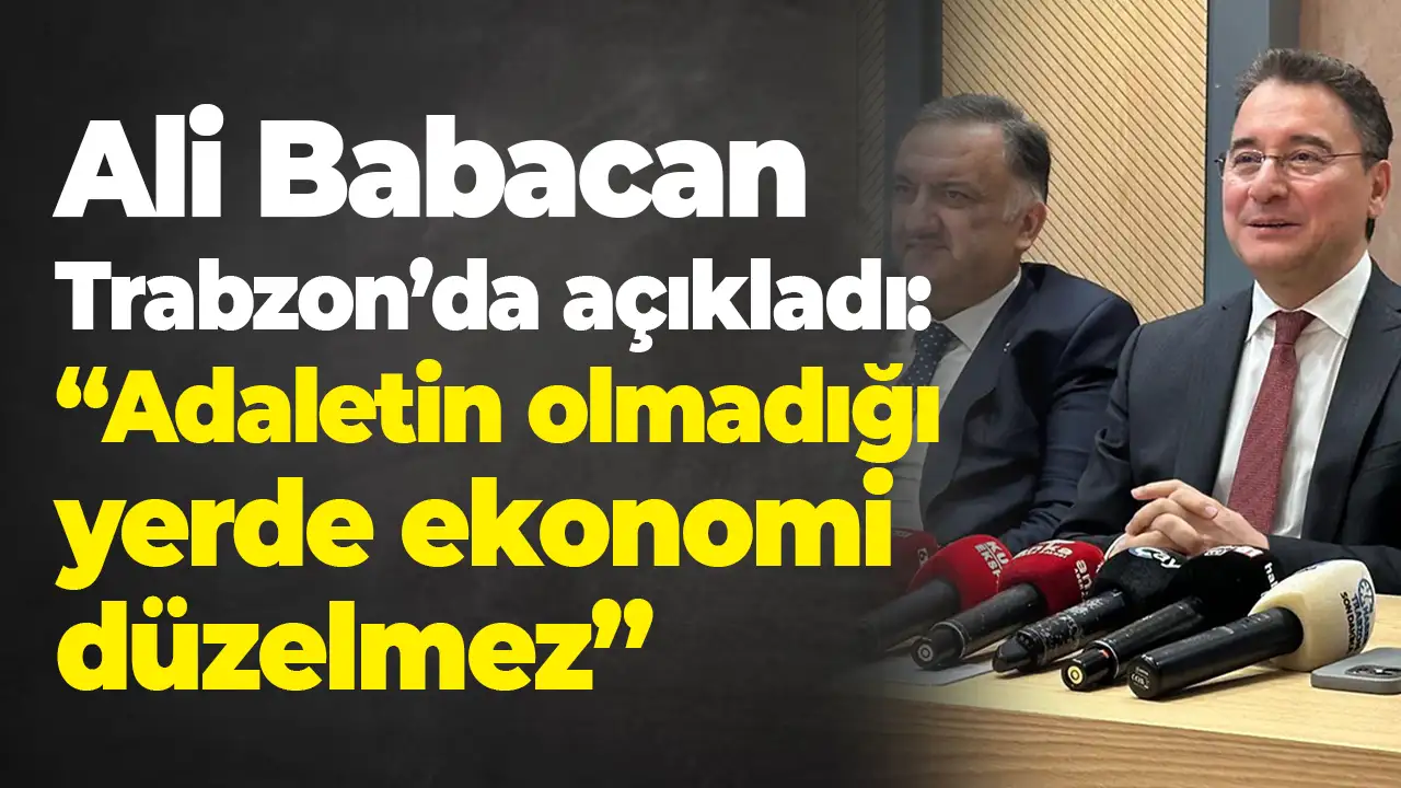 Ali Babacan Trabzon’da açıkladı: “Adaletin olmadığı yerde ekonomi düzelmez”